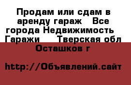 Продам или сдам в аренду гараж - Все города Недвижимость » Гаражи   . Тверская обл.,Осташков г.